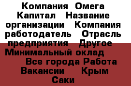 Компания «Омега Капитал › Название организации ­ Компания-работодатель › Отрасль предприятия ­ Другое › Минимальный оклад ­ 40 000 - Все города Работа » Вакансии   . Крым,Саки